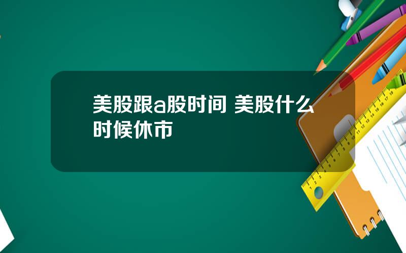 美股跟a股时间 美股什么时候休市